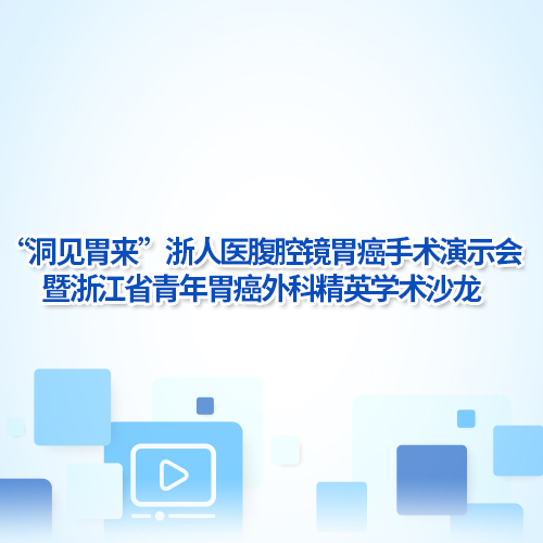 [副本]“洞見胃來”浙人醫腹腔鏡胃癌手術演示會暨浙江省青年胃癌外科