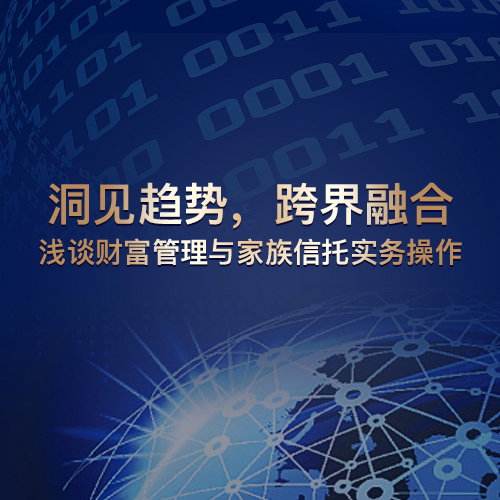 洞見趨勢，跨界融合——淺談財富管理與家族信托實務操作
